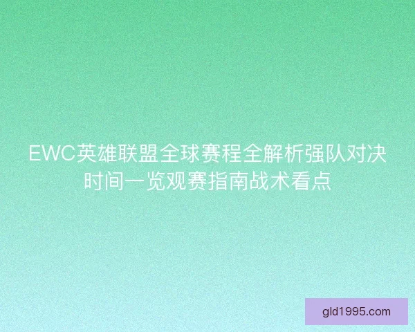 EWC英雄联盟全球赛程全解析强队对决时间一览观赛指南战术看点