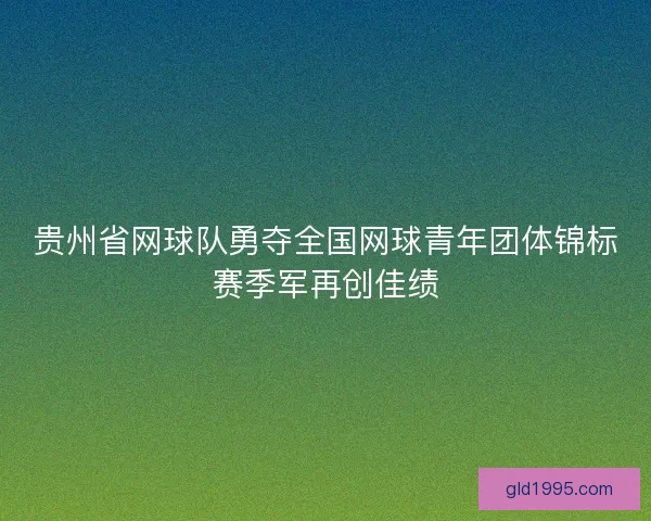 贵州省网球队勇夺全国网球青年团体锦标赛季军再创佳绩