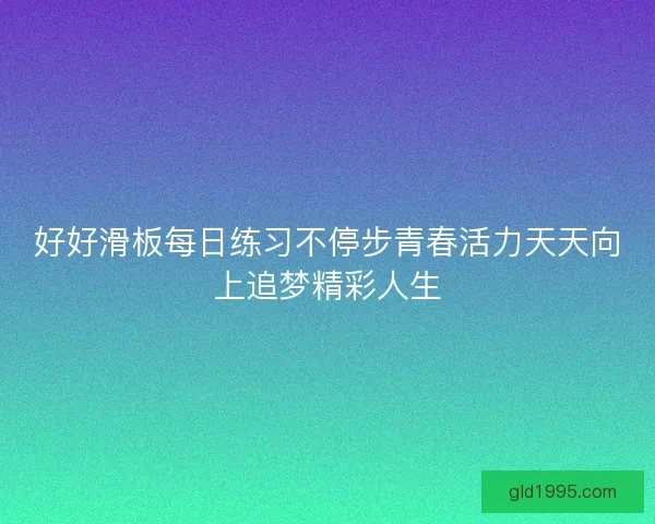 好好滑板每日练习不停步青春活力天天向上追梦精彩人生