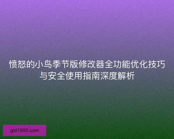 愤怒的小鸟季节版修改器全功能优化技巧与安全使用指南深度解析